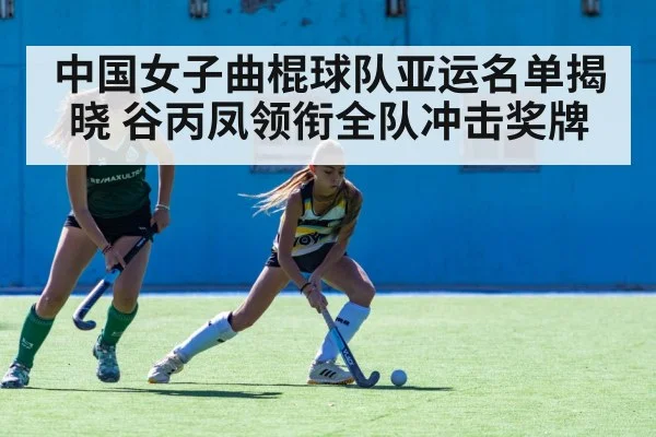 中国女子曲棍球队亚运名单揭晓 谷丙凤领衔全队冲击奖牌 | 5epaly