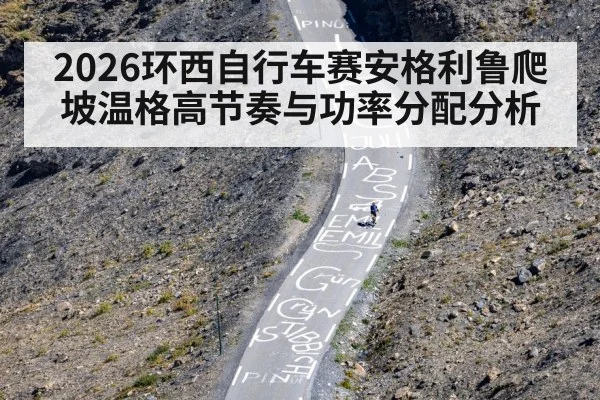 2026环西自行车赛安格利鲁爬坡温格高节奏与功率分配分析 | 5epaly