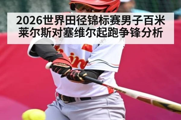 2026世界田径锦标赛男子百米莱尔斯对塞维尔起跑争锋分析