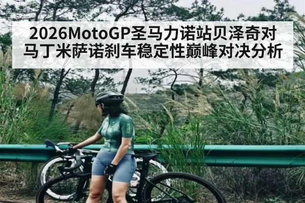 2026MotoGP圣马力诺站贝泽奇对马丁米萨诺刹车稳定性巅峰对决分析