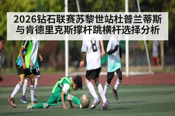 2026钻石联赛苏黎世站杜普兰蒂斯与肯德里克斯撑杆跳横杆选择分析